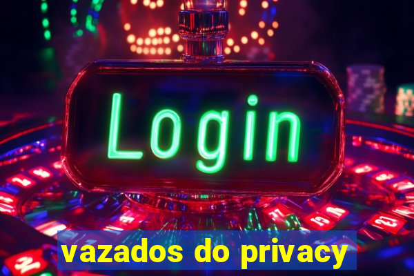 vazados do privacy